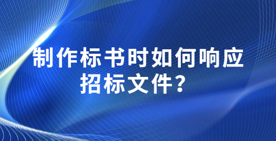 制作標(biāo)書時如何響應(yīng)招標(biāo)文件？