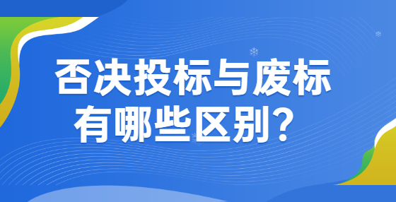 否決投標(biāo)與廢標(biāo)有哪些區(qū)別？