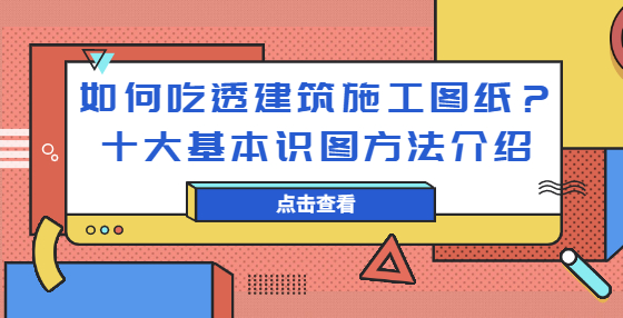 如何吃透建筑施工圖紙？十大基本識圖方法介紹