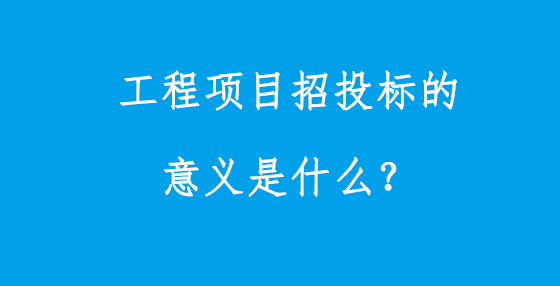 工程項目招投標的意義是什么？