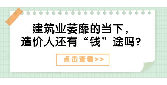 建筑業(yè)萎靡的當下，造價人還有“錢”途嗎？