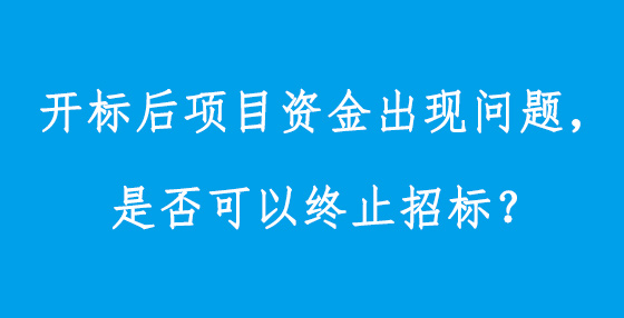 開標后項目資金出現(xiàn)問題，是否可以終止招標？