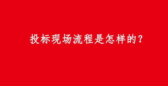 投標(biāo)現(xiàn)場流程是怎樣的？