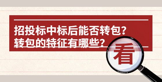招投標(biāo)中標(biāo)后能否轉(zhuǎn)包？轉(zhuǎn)包的特征有哪些？