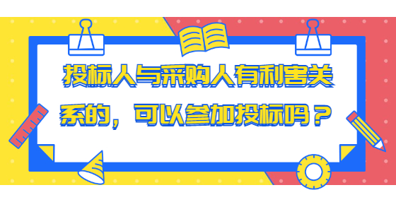 投標(biāo)人與采購人有利害關(guān)系的，可以參加投標(biāo)嗎？