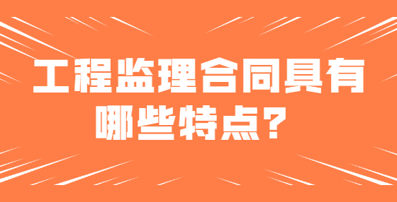 工程監(jiān)理合同具有哪些特點？