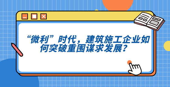 “微利”時(shí)代，建筑施工企業(yè)如何突破重圍謀求發(fā)展？