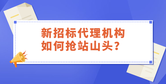 新招標代理機構(gòu)如何搶站山頭？