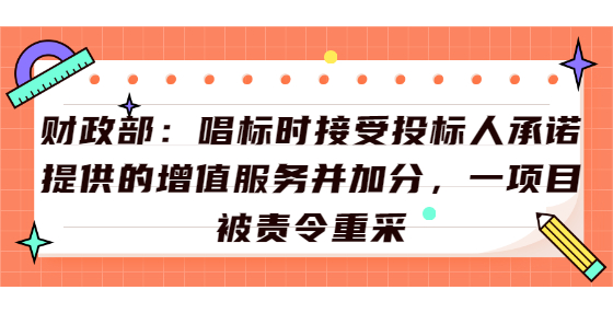 財政部：唱標(biāo)時接受投標(biāo)人承諾提供的增值服務(wù)并加分，一項目被責(zé)令重采