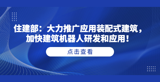住建部：大力推廣應用裝配式建筑，加快建筑機器人研發(fā)和應用！
