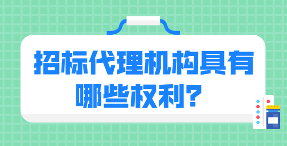 招標代理機構(gòu)具有哪些權(quán)利？