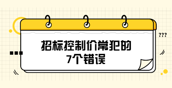 招標(biāo)控制價(jià)常犯的7個(gè)錯(cuò)誤