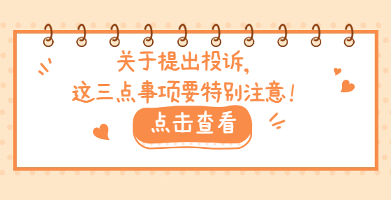 關(guān)于提出投訴，這三點(diǎn)事項(xiàng)要特別注意！