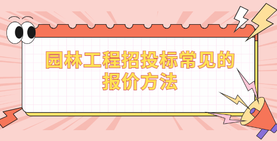 園林工程招投標(biāo)常見(jiàn)的報(bào)價(jià)方法
