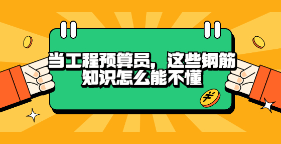 當(dāng)工程預(yù)算員，這些鋼筋知識怎么能不懂