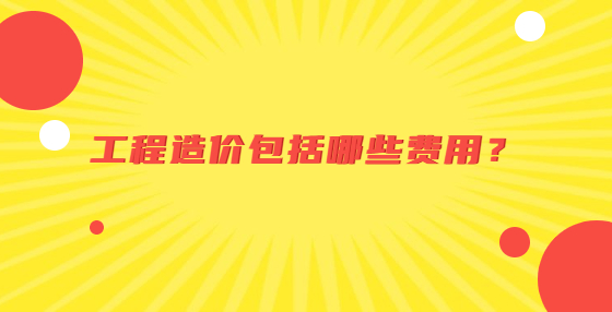 工程造價(jià)包括哪些費(fèi)用？