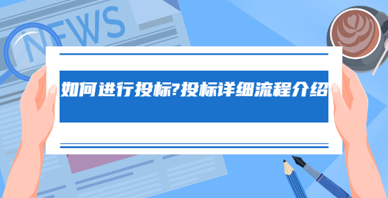 如何進(jìn)行投標(biāo)?投標(biāo)詳細(xì)流程介紹