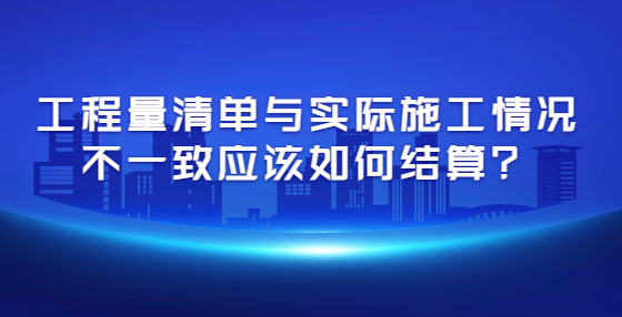 工程量清單與實際施工情況不一致應(yīng)該如何結(jié)算？