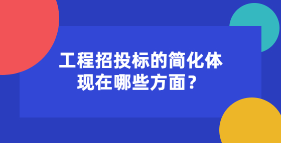 工程招投標(biāo)的簡(jiǎn)化體現(xiàn)在哪些方面？
