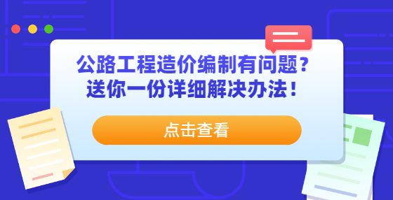 公路工程造價(jià)編制有問題？送你一份詳細(xì)解決辦法！