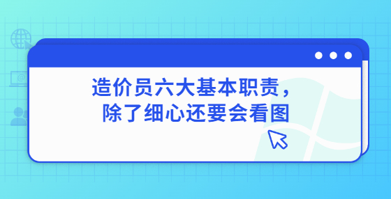 造價(jià)員六大基本職責(zé)，除了細(xì)心還要會(huì)看圖