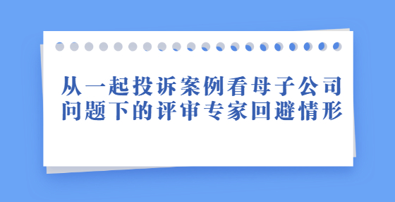 從一起投訴案例看母子公司問(wèn)題下的評(píng)審專家回避情形