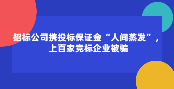 招標(biāo)公司攜投標(biāo)保證金“人間蒸發(fā)”，上百家競(jìng)標(biāo)企業(yè)被騙