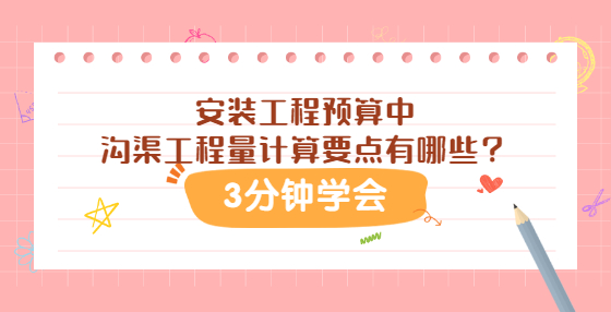 安裝工程預(yù)算中溝渠工程量計算要點有哪些？