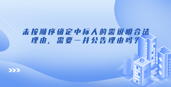 未按順序確定中標(biāo)人的需說明合法理由，需要一并公告理由嗎？