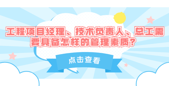 工程項(xiàng)目經(jīng)理、技術(shù)負(fù)責(zé)人、總工需要具備怎樣的管理素質(zhì)？