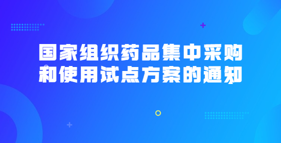 國家組織藥品集中采購和使用試點方案的通知