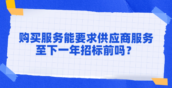 購買服務能要求供應商服務至下一年招標前嗎？