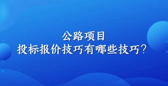 公路項(xiàng)目投標(biāo)報(bào)價(jià)技巧有哪些技巧？