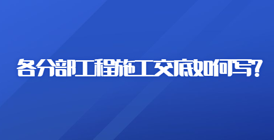 各分部工程施工交底如何寫(xiě)?