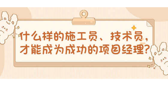 什么樣的施工員、技術(shù)員，才能成為成功的項(xiàng)目經(jīng)理？