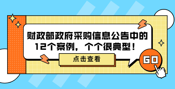 財政部政府采購信息公告中的12個案例，個個很典型！