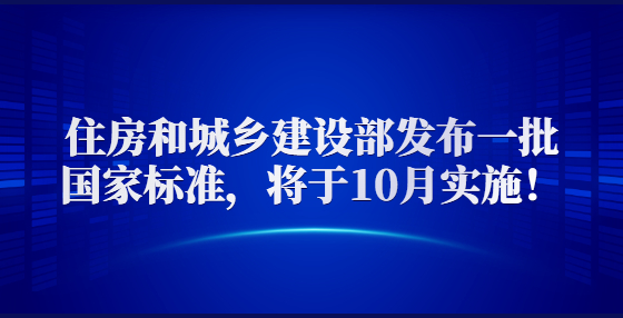 住房和城鄉(xiāng)建設(shè)部發(fā)布一批國家標準，將于10月實施！