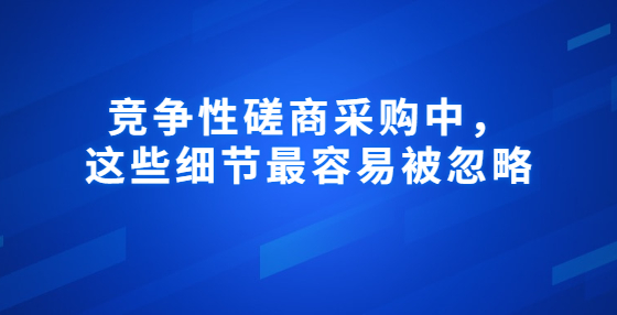 競爭性磋商采購中，這些細節(jié)最容易被忽略