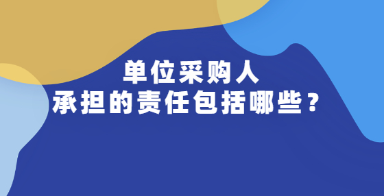 單位采購(gòu)人承擔(dān)的責(zé)任包括哪些？
