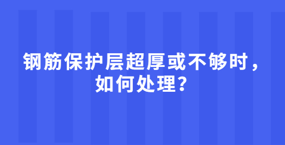 鋼筋保護層超厚或不夠時，如何處理？