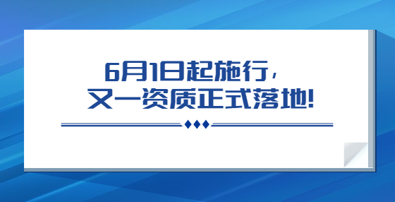 6月1日起施行，又一資質正式落地！