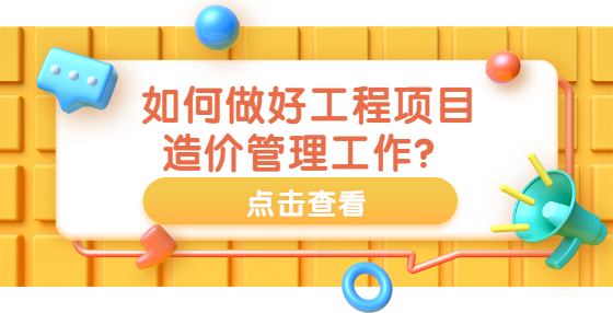 如何做好工程項目造價管理工作？