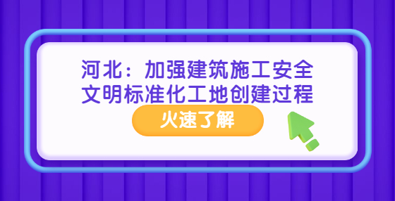 河北：加強(qiáng)建筑施工安全文明標(biāo)準(zhǔn)化工地創(chuàng)建過(guò)程管理