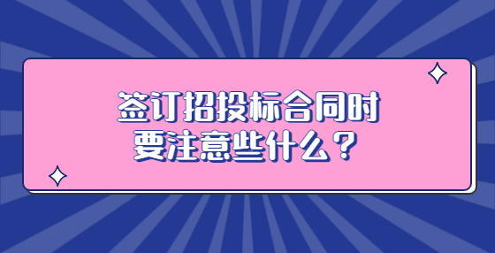 簽訂招投標(biāo)合同時(shí)要注意些什么？