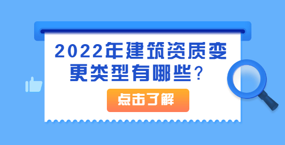 2022年建筑資質(zhì)變更類型有哪些？