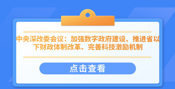 中央深改委會議：加強(qiáng)數(shù)字政府建設(shè)、推進(jìn)省以下財政體制改革、完善科技激勵機(jī)制