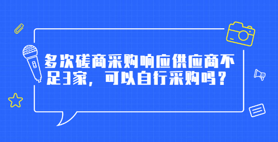 多次磋商采購響應供應商不足3家，可以自行采購嗎？