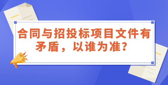 合同與招投標(biāo)項(xiàng)目文件有矛盾，以誰為準(zhǔn)？