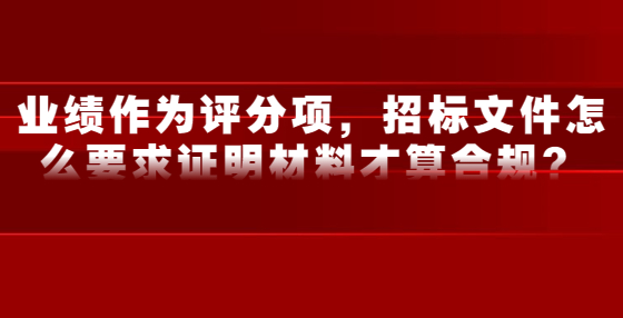 業(yè)績(jī)作為評(píng)分項(xiàng)，招標(biāo)文件怎么要求證明材料才算合規(guī)？
