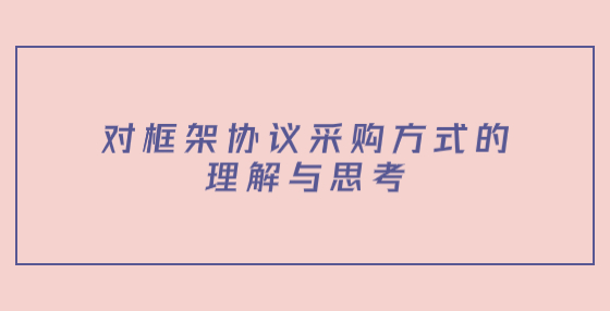 對(duì)框架協(xié)議采購方式的理解與思考